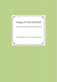 Philippe Potel-Belner - Sanctuaires et pèlerinages d'origine gauloise - Etude philologique, essai d'archéologie du langage.