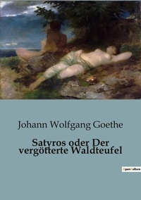 Johann wolfgang Goethe - Satyros oder Der vergötterte Waldteufel.