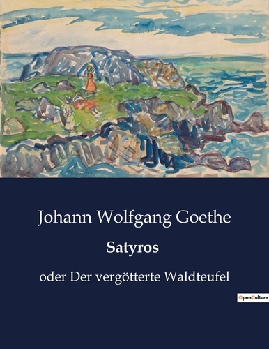 Johann wolfgang Goethe - Satyros - oder Der vergötterte Waldteufel.