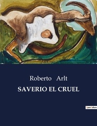 Roberto Arlt - Littérature d'Espagne du Siècle d'or à aujourd'hui  : Saverio el cruel - ..