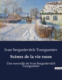 Ivan sergueïevitch Tourgueniev - Scènes de la vie russe - Une nouvelle de Ivan Sergueïevitch Tourgueniev.