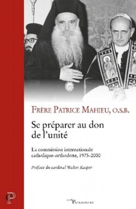 Patrice Mahieu - Se préparer au don de l'unité - La commission internationale catholique-orthodoxe, 1975-2000.