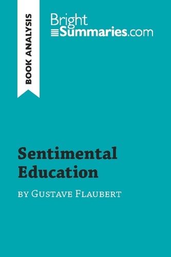 BrightSummaries.com  Sentimental Education by Gustave Flaubert (Book Analysis). Detailed Summary, Analysis and Reading Guide