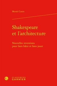 Muriel Cunin - Shakespeare et l'architecture - Nouvelles inventions pour bien bâtir et bien jouer.