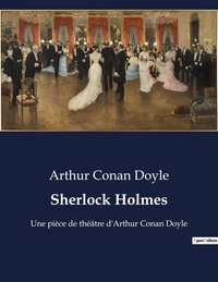 Arthur Conan Doyle - Sherlock Holmes - Une pièce de théâtre d'Arthur Conan Doyle.