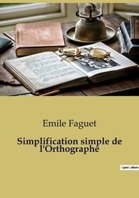 Emile Faguet - Simplification simple de l'Orthographe.