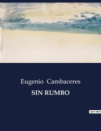 Eugenio Cambaceres - Littérature d'Espagne du Siècle d'or à aujourd'hui  : Sin rumbo.