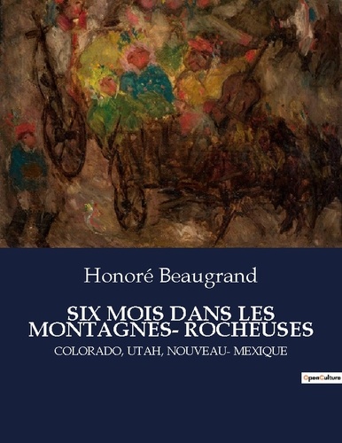 Honoré Beaugrand - Les classiques de la littérature .  : Six mois dans les montagnes- rocheuses - Colorado, utah, nouveau- mexique.