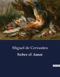 Cervantes miguel De - Littérature d'Espagne du Siècle d'or à aujourd'hui  : Sobre el Amor.