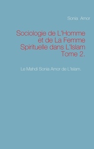 Sonia Amor - Sociologie de l'homme et de la femme spirituelle dans l'Islam - Tome 2.