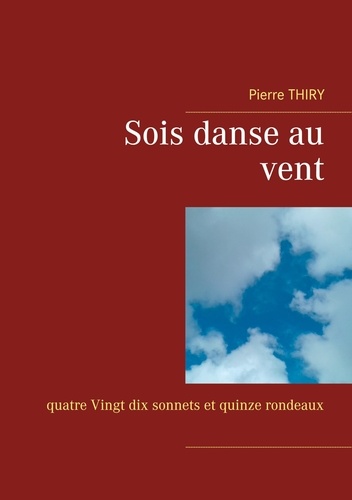 Sois danse au vent. Quatre-Vingt-dix sonnets et quinze rondeaux