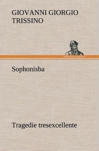 Giovanni giorgio Trissino - Sophonisba Tragedie tresexcellente, tant pour l'argument, que pour le poly langage et graves sentences dont elle est ornée.