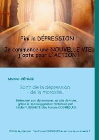 Martine Ménard - Sortir de la dépression - de la morosité... - Retrouver son dynamisme, sa joie de vivre... grâce à l'autosuggestion renforcée par l'aide PUISSANTE des Forces COSMIQUES.