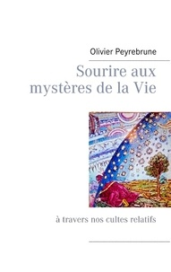 Olivier Peyrebrune - Sourire aux mystères de la vie - A travers nos cultes relatifs.
