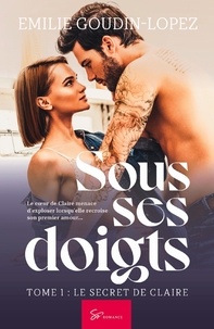 Emilie Goudin-Lopez - Sous ses doigts Tome 1 : Le secret de Claire.