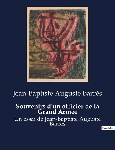 Jean-Baptiste Auguste Barrès - Souvenirs d'un officier de la Grand'Armée - Un essai de Jean-Baptiste Auguste Barrès.