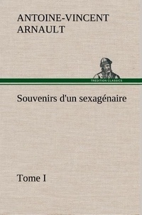 A.-v. (antoine-vincent) Arnault - Souvenirs d'un sexagénaire, Tome I.