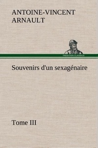 A.-v. (antoine-vincent) Arnault - Souvenirs d'un sexagénaire, Tome III.