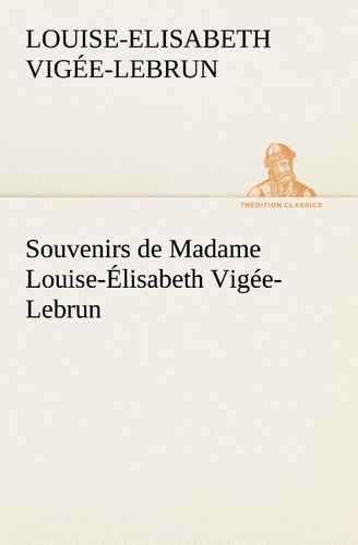 Louise-Elisabeth Vigée-Lebrun - Souvenirs de Madame Louise-Élisabeth Vigée-Lebrun, Tome premier.