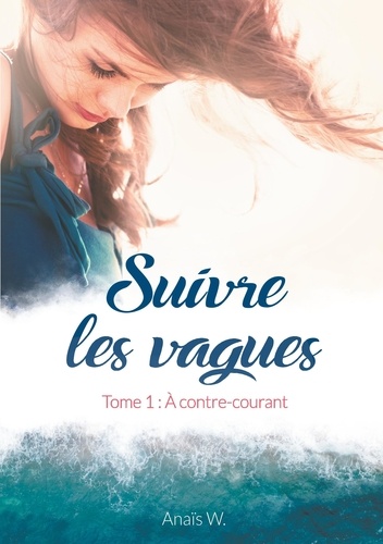 Anaïs W. - Suivre les vagues Tome 1 : A contre-courant.