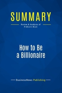 Publishing Businessnews - Summary: How to Be a Billionaire - Review and Analysis of Fridson's Book.