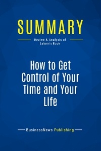 Publishing Businessnews - Summary: How to Get Control of Your Time and Your Life - Review and Analysis of Lakein's Book.