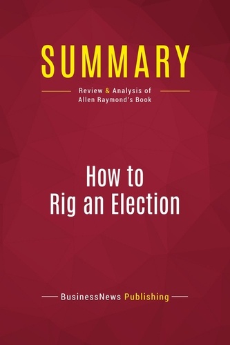 Publishing Businessnews - Summary: How to Rig an Election - Review and Analysis of Allen Raymond's Book.