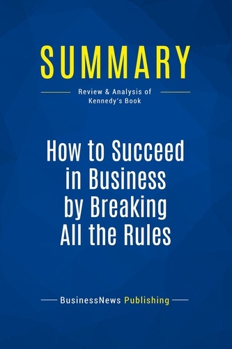 Publishing Businessnews - Summary: How to Succeed in Business by Breaking All the Rules - Review and Analysis of Kennedy's Book.