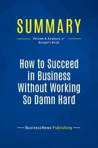Publishing Businessnews - Summary: How to Succeed in Business Without Working So Damn Hard - Review and Analysis of Kriegel's Book.