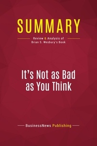 Publishing Businessnews - Summary: It's Not as Bad as You Think - Review and Analysis of Brian S. Wesbury's Book.