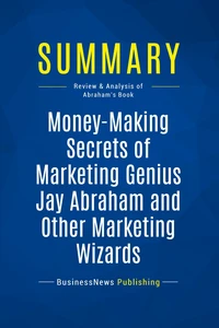 Summary: Money-Making Secrets of Marketing Genius Jay Abraham and Other Marketing Wizards