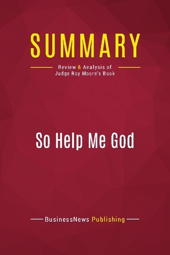 Publishing Businessnews - Summary: So Help Me God - Review and Analysis of Judge Roy Moore's Book.