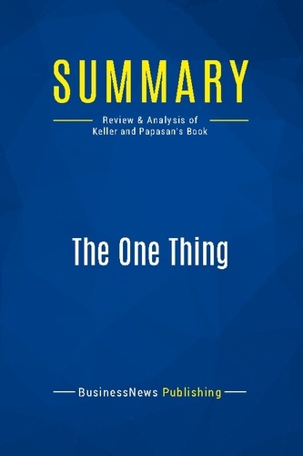 Publishing Businessnews - Summary: The One Thing - Review and Analysis of Keller and Papasan's Book.