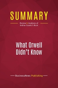 Publishing Businessnews - Summary: What Orwell Didn't Know - Review and Analysis of Andras Szanto's Book.