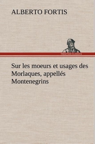 Alberto Fortis - Sur les moeurs et usages des Morlaques, appellés Montenegrins.
