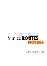 Alain Bachellier - Sur les routes noires - Une photo tous les 50 km de Menton à Plouguerneau.