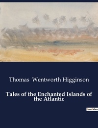 Higginson thomas Wentworth - American Poetry  : Tales of the Enchanted Islands of the Atlantic.