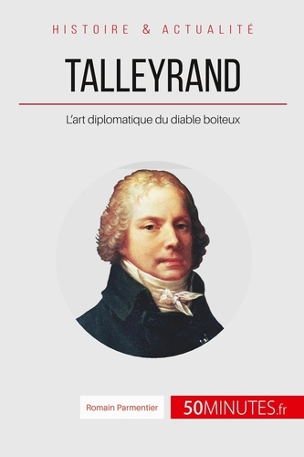 Talleyrand, le diplomate diabolisé. La gloire de la France pour seul objectif