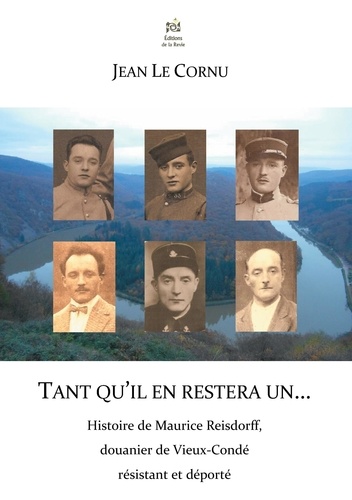 Jean Le Cornu - Tant qu'il en restera un... - Histoire de Maurice Reisdorff, douanier de Vieux-Condé résistant et déporté.