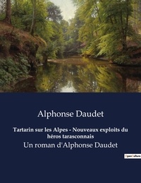 Alphonse Daudet - Tartarin sur les Alpes - Nouveaux exploits du héros tarasconnais - Un roman d'Alphonse Daudet.