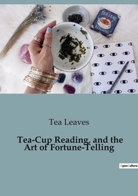 Tea Leaves - Philosophie  : Tea-Cup Reading, and the Art of Fortune-Telling - Delving into the Mystical World of Divination.
