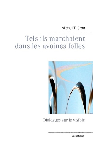 Michel Théron - Tels ils marchaient dans les avoines folles - Dialogues sur le visible.