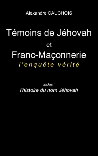 Témoins de Jéhovah et Franc-Maçonnerie : l'enquête vérité. Inclus : l'histoire du nom Jéhovah