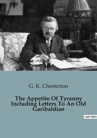 G. K. Chesterton - The Appetite Of Tyranny Including Letters To An Old Garibaldian.