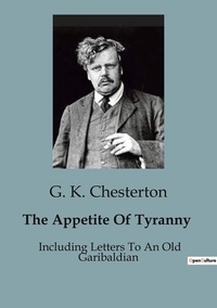 G. K. Chesterton - The Appetite Of Tyranny - Including Letters To An Old Garibaldian.