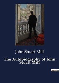 John Stuart Mill - The Autobiography of John Stuart Mill.