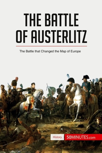 History  The Battle of Austerlitz. The Battle that Changed the Map of Europe
