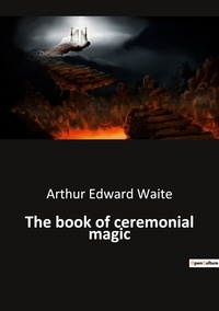 Arthur Edward Waite - Ésotérisme et Paranormal  : The book of ceremonial magic.