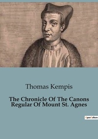 Thomas Kempis - The Chronicle Of The Canons Regular Of Mount St. Agnes.