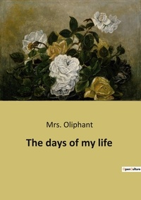 Mrs. Oliphant - The days of my life.
